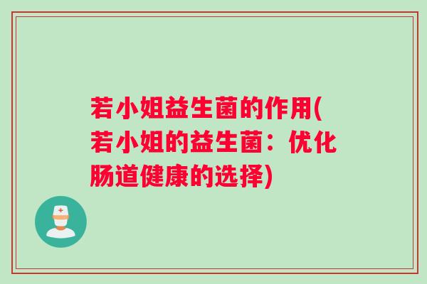 若小姐益生菌的作用(若小姐的益生菌：优化肠道健康的选择)