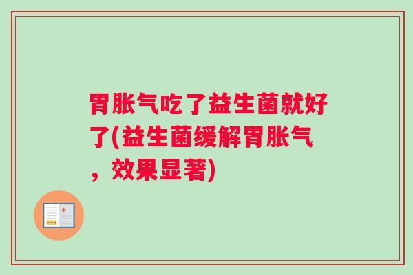 胃胀气吃了益生菌就好了(益生菌缓解胃胀气，效果显著)