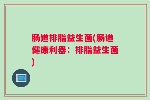 肠道排脂益生菌(肠道健康利器：排脂益生菌)
