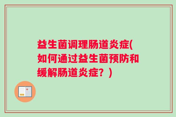 益生菌调理肠道炎症(如何通过益生菌预防和缓解肠道炎症？)