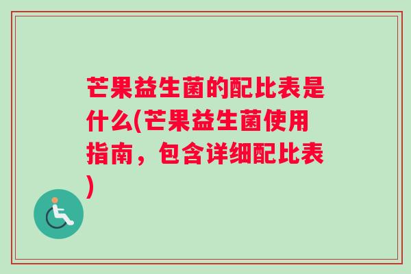 芒果益生菌的配比表是什么(芒果益生菌使用指南，包含详细配比表)