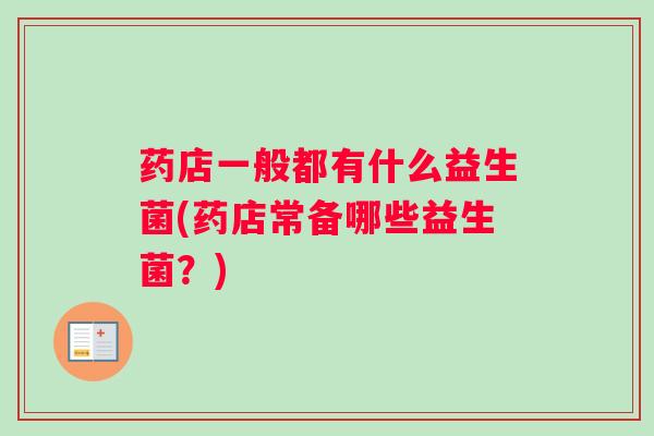 药店一般都有什么益生菌(药店常备哪些益生菌？)