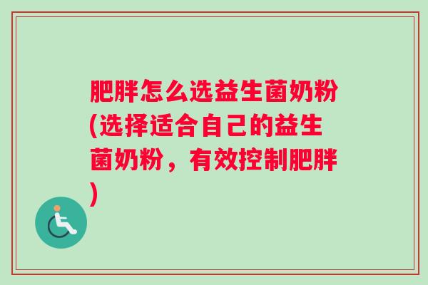肥胖怎么选益生菌奶粉(选择适合自己的益生菌奶粉，有效控制肥胖)