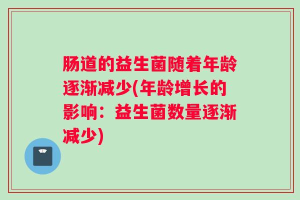 肠道的益生菌随着年龄逐渐减少(年龄增长的影响：益生菌数量逐渐减少)