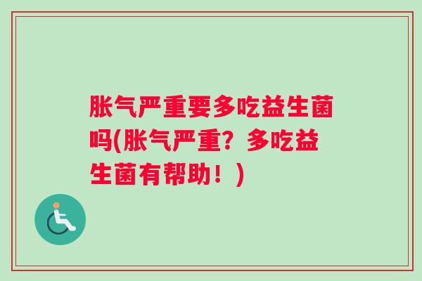 胀气严重要多吃益生菌吗(胀气严重？多吃益生菌有帮助！)