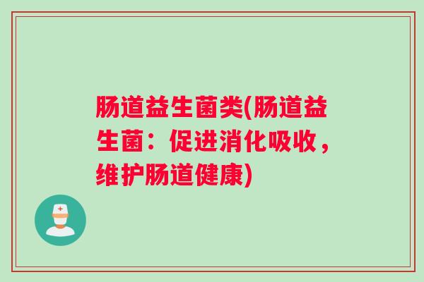 肠道益生菌类(肠道益生菌:促进消化吸收,维护肠道健康) 肠道益生菌类(肠道益生菌:促进消化吸收,维护肠道健康)