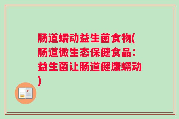 肠道蠕动益生菌食物(肠道微生态保健食品：益生菌让肠道健康蠕动)