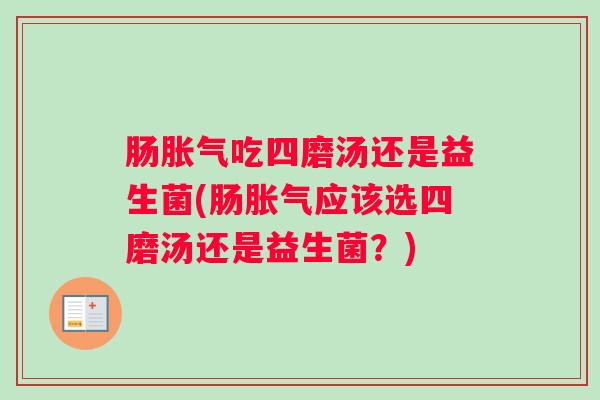 肠胀气吃四磨汤还是益生菌(肠胀气应该选四磨汤还是益生菌？)