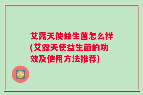 艾露天使益生菌怎么样(艾露天使益生菌的功效及使用方法推荐) 艾露天使益生菌怎么样(艾露天使益生菌的功效及使用方法推荐)