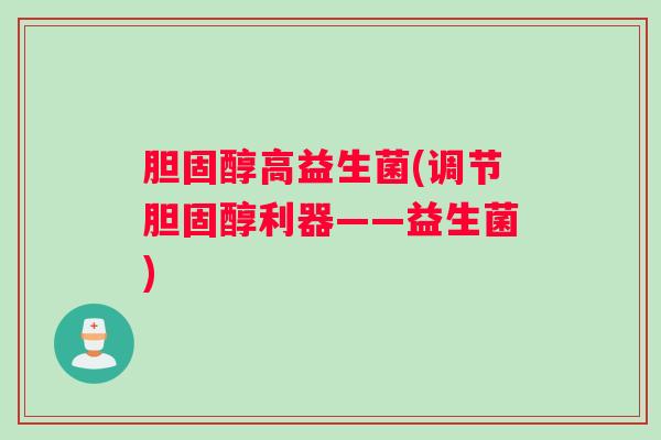 胆固醇高益生菌(调节胆固醇利器——益生菌)