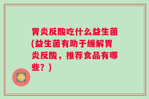 胃炎反酸吃什么益生菌(益生菌有助于缓解胃炎反酸，推荐食品有哪些？)