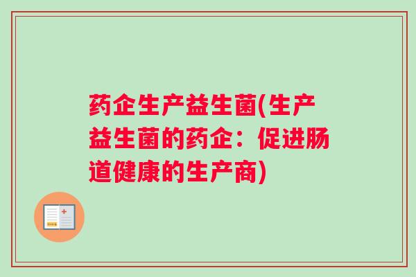药企生产益生菌(生产益生菌的药企：促进肠道健康的生产商)