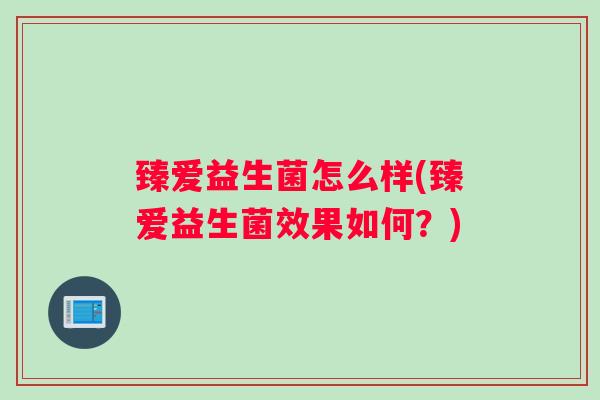 臻爱益生菌怎么样(臻爱益生菌效果如何？)