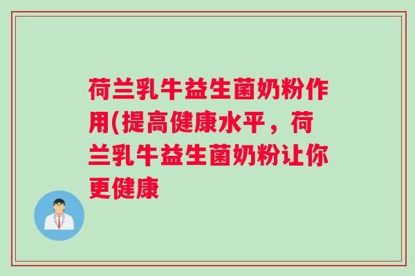 荷兰乳牛益生菌奶粉作用(提高健康水平，荷兰乳牛益生菌奶粉让你更健康