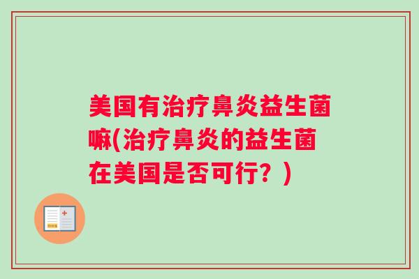 美国有治疗鼻炎益生菌嘛(治疗鼻炎的益生菌在美国是否可行？)