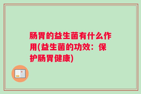 肠胃的益生菌有什么作用(益生菌的功效：保护肠胃健康)