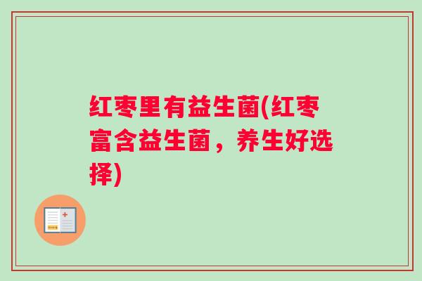 红枣里有益生菌(红枣富含益生菌，养生好选择)