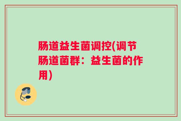 肠道益生菌调控(调节肠道菌群：益生菌的作用)