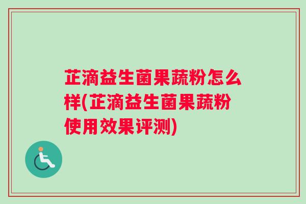 芷滴益生菌果蔬粉怎么样(芷滴益生菌果蔬粉使用效果评测)