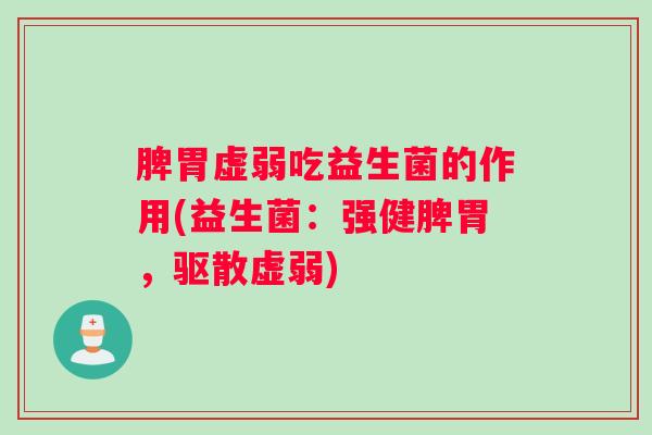 脾胃虚弱吃益生菌的作用(益生菌：强健脾胃，驱散虚弱)