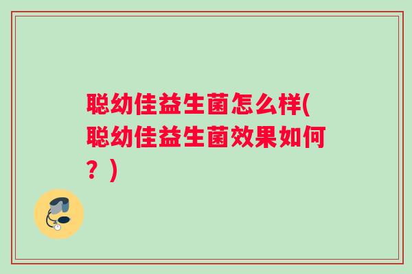 聪幼佳益生菌怎么样(聪幼佳益生菌效果如何？)