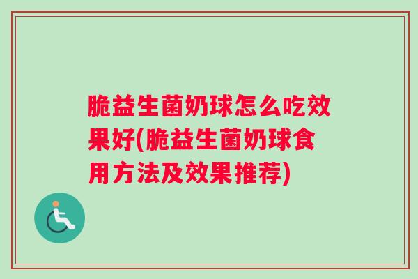 脆益生菌奶球怎么吃效果好(脆益生菌奶球食用方法及效果推荐)