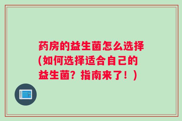 药房的益生菌怎么选择(如何选择适合自己的益生菌？指南来了！)