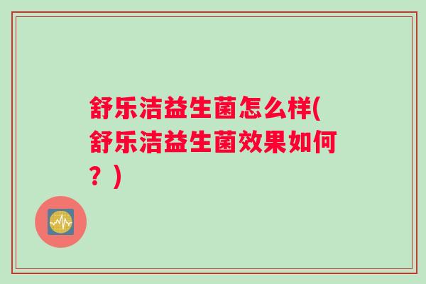 舒乐洁益生菌怎么样(舒乐洁益生菌效果如何？)
