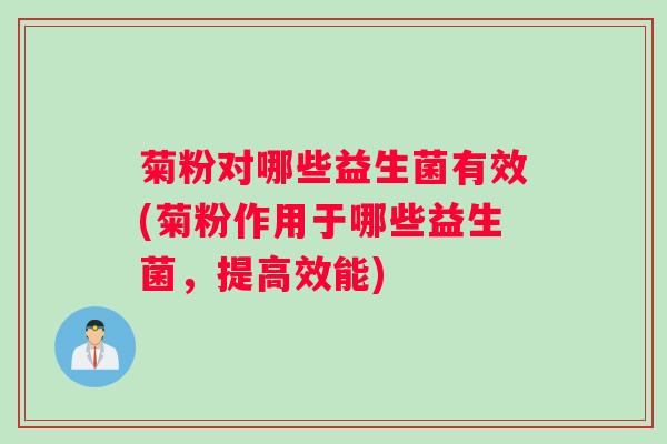 菊粉对哪些益生菌有效(菊粉作用于哪些益生菌，提高效能)