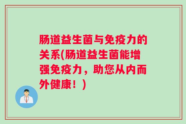 肠道益生菌与力的关系(肠道益生菌能增强力，助您从内而外健康！)