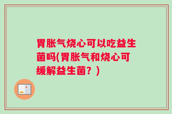 胃烧心可以吃益生菌吗(胃和烧心可缓解益生菌？)