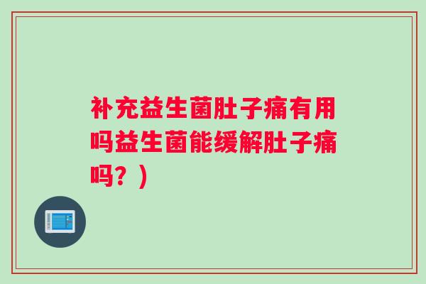 补充益生菌肚子痛有用吗益生菌能缓解肚子痛吗?) 补充益生菌肚子痛有用吗益生菌能缓解肚子痛吗?)