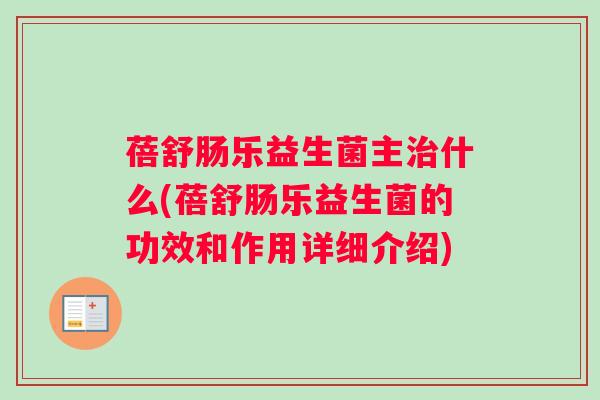 蓓舒肠乐益生菌主治什么(蓓舒肠乐益生菌的功效和作用详细介绍)