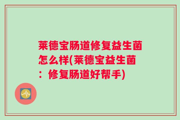 莱德宝肠道修复益生菌怎么样(莱德宝益生菌：修复肠道好帮手)