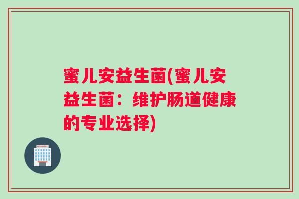 蜜儿安益生菌(蜜儿安益生菌：维护肠道健康的专业选择)