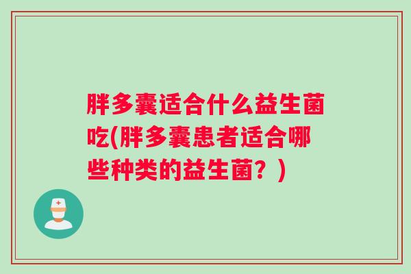 胖多囊适合什么益生菌吃(胖多囊患者适合哪些种类的益生菌？)