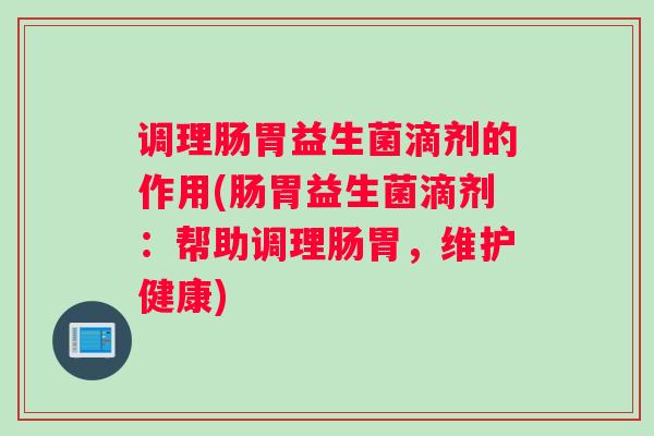 调理肠胃益生菌滴剂的作用(肠胃益生菌滴剂：帮助调理肠胃，维护健康)