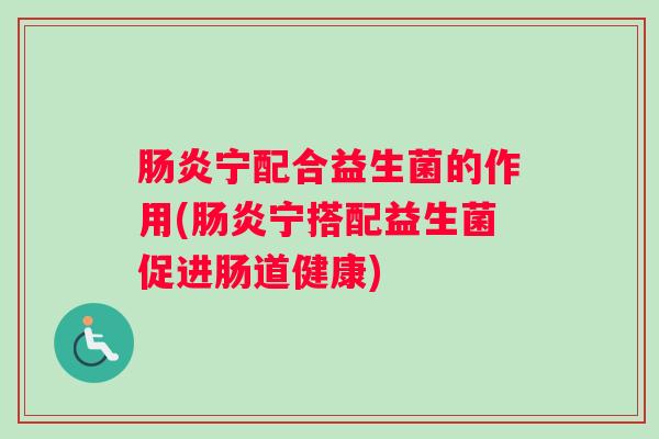宁配合益生菌的作用(宁搭配益生菌促进肠道健康)