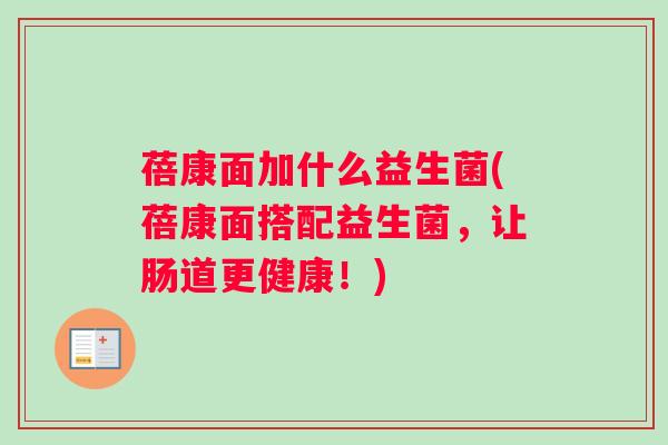 蓓康面加什么益生菌(蓓康面搭配益生菌，让肠道更健康！)