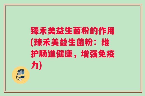 臻禾美益生菌粉的作用(臻禾美益生菌粉：维护肠道健康，增强力)