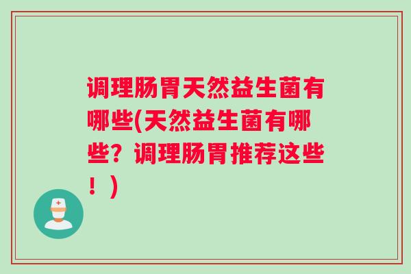 调理肠胃天然益生菌有哪些(天然益生菌有哪些？调理肠胃推荐这些！)