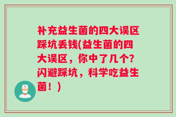补充益生菌的四大误区踩坑丢钱(益生菌的四大误区，你中了几个？闪避踩坑，科学吃益生菌！)