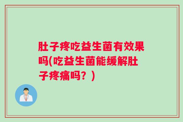 肚子疼吃益生菌有效果吗(吃益生菌能缓解肚子吗？)