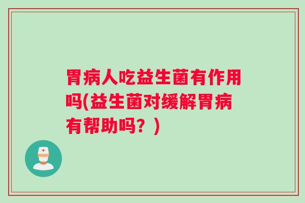 胃人吃益生菌有作用吗(益生菌对缓解胃有帮助吗？)