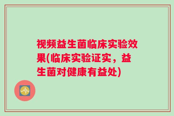 视频益生菌临床实验效果(临床实验证实，益生菌对健康有益处)