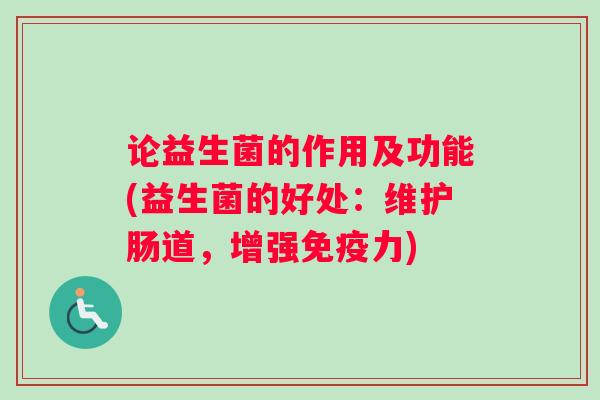 论益生菌的作用及功能(益生菌的好处：维护肠道，增强力)