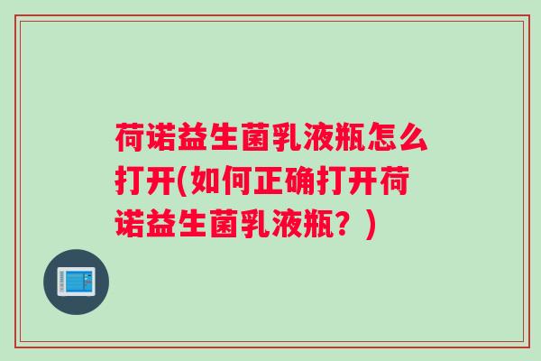 荷诺益生菌乳液瓶怎么打开(如何正确打开荷诺益生菌乳液瓶？)