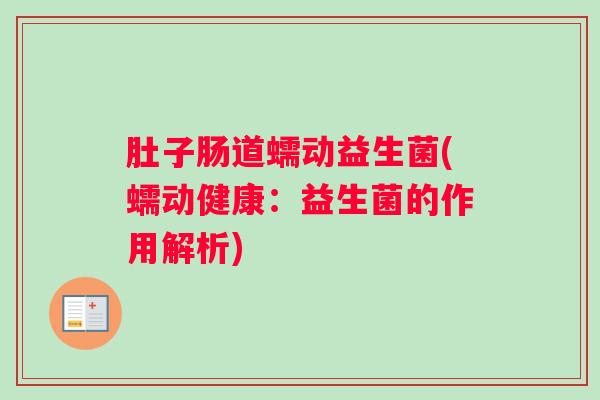 肚子肠道蠕动益生菌(蠕动健康：益生菌的作用解析)