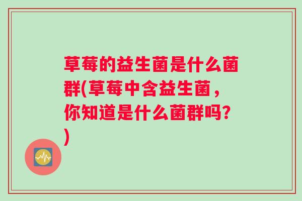 草莓的益生菌是什么菌群(草莓中含益生菌，你知道是什么菌群吗？)
