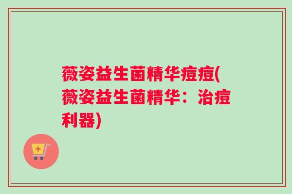 薇姿益生菌精华痘痘(薇姿益生菌精华：痘利器)